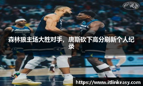 森林狼主场大胜对手，唐斯砍下高分刷新个人纪录
