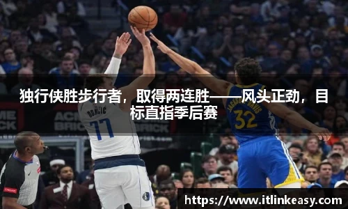 独行侠胜步行者，取得两连胜——风头正劲，目标直指季后赛