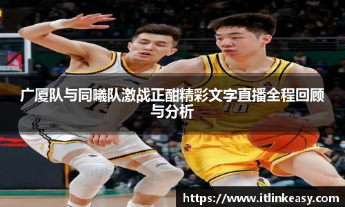 广厦队与同曦队激战正酣精彩文字直播全程回顾与分析