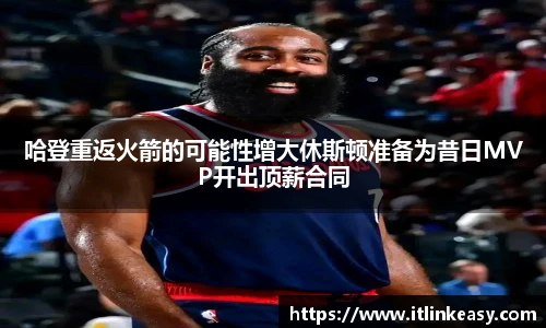 哈登重返火箭的可能性增大休斯顿准备为昔日MVP开出顶薪合同