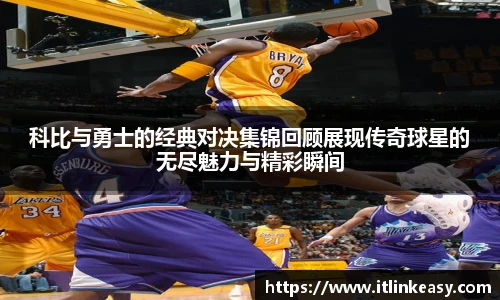 科比与勇士的经典对决集锦回顾展现传奇球星的无尽魅力与精彩瞬间