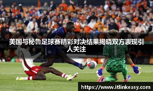 美国与秘鲁足球赛精彩对决结果揭晓双方表现引人关注