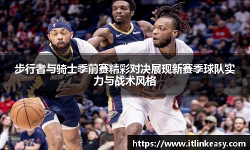 步行者与骑士季前赛精彩对决展现新赛季球队实力与战术风格