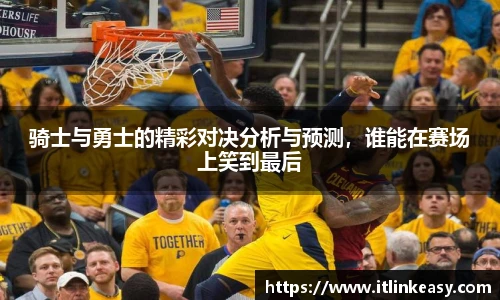 骑士与勇士的精彩对决分析与预测，谁能在赛场上笑到最后