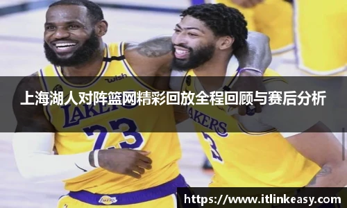 上海湖人对阵篮网精彩回放全程回顾与赛后分析