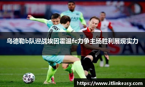 乌德勒b队迎战埃因霍温fc力争主场胜利展现实力
