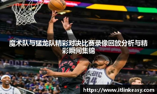 魔术队与猛龙队精彩对决比赛录像回放分析与精彩瞬间集锦