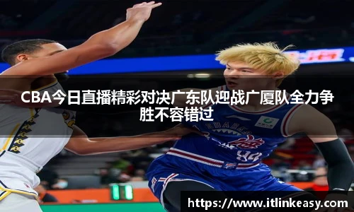 CBA今日直播精彩对决广东队迎战广厦队全力争胜不容错过