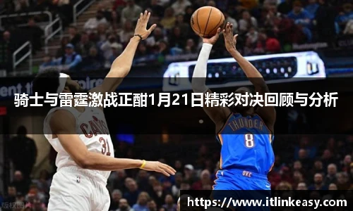 骑士与雷霆激战正酣1月21日精彩对决回顾与分析