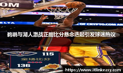 鹈鹕与湖人激战正酣比分悬念迭起引发球迷热议