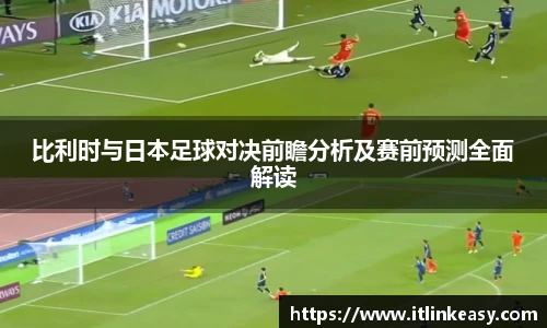 比利时与日本足球对决前瞻分析及赛前预测全面解读