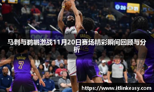 马刺与鹈鹕激战11月20日赛场精彩瞬间回顾与分析