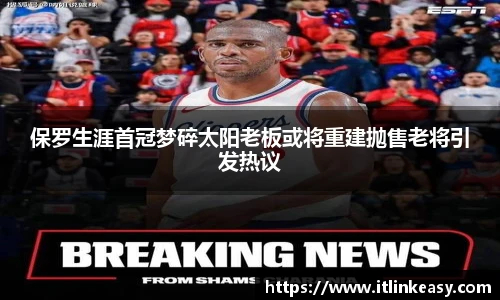 保罗生涯首冠梦碎太阳老板或将重建抛售老将引发热议