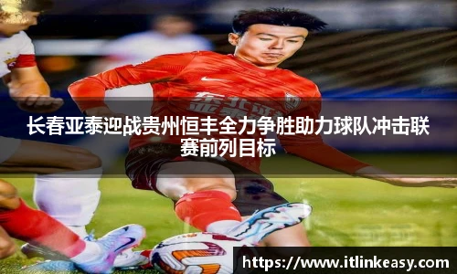 长春亚泰迎战贵州恒丰全力争胜助力球队冲击联赛前列目标