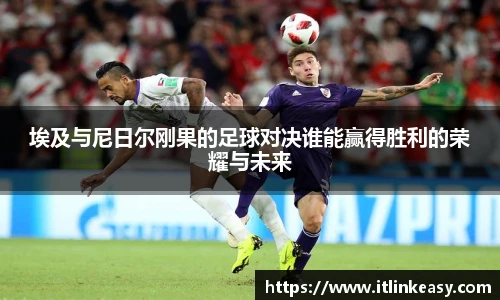 埃及与尼日尔刚果的足球对决谁能赢得胜利的荣耀与未来