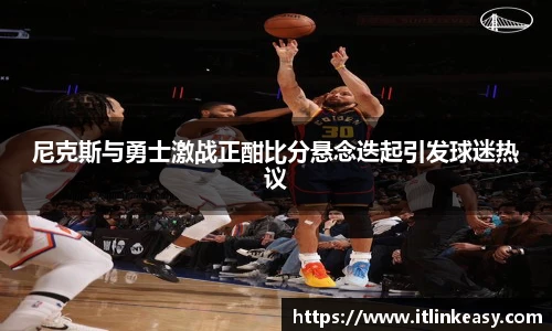 尼克斯与勇士激战正酣比分悬念迭起引发球迷热议