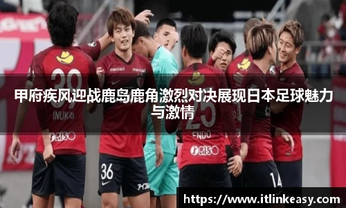 甲府疾风迎战鹿岛鹿角激烈对决展现日本足球魅力与激情