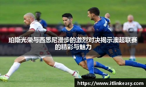珀斯光荣与西悉尼漫步的激烈对决揭示澳超联赛的精彩与魅力